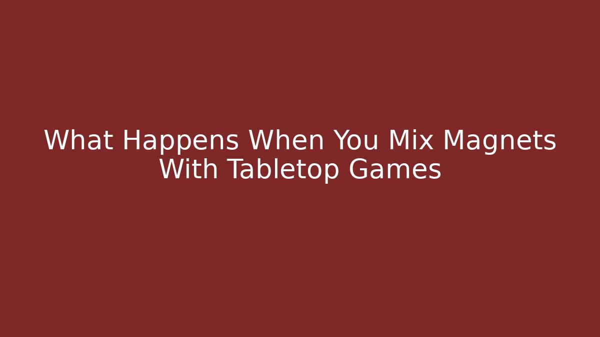 What Happens When You Mix Magnets With Tabletop Games
