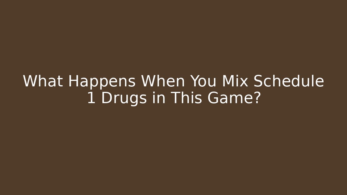 What Happens When You Mix Schedule 1 Drugs in This Game?