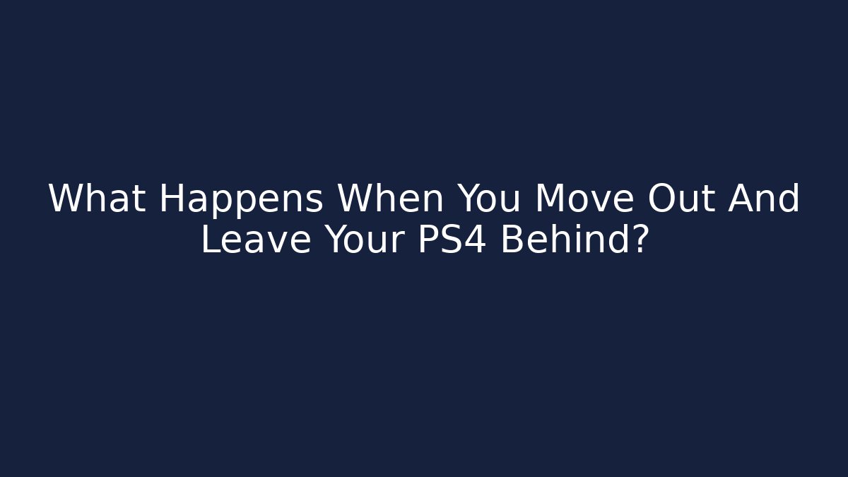 What Happens When You Move Out And Leave Your PS4 Behind?