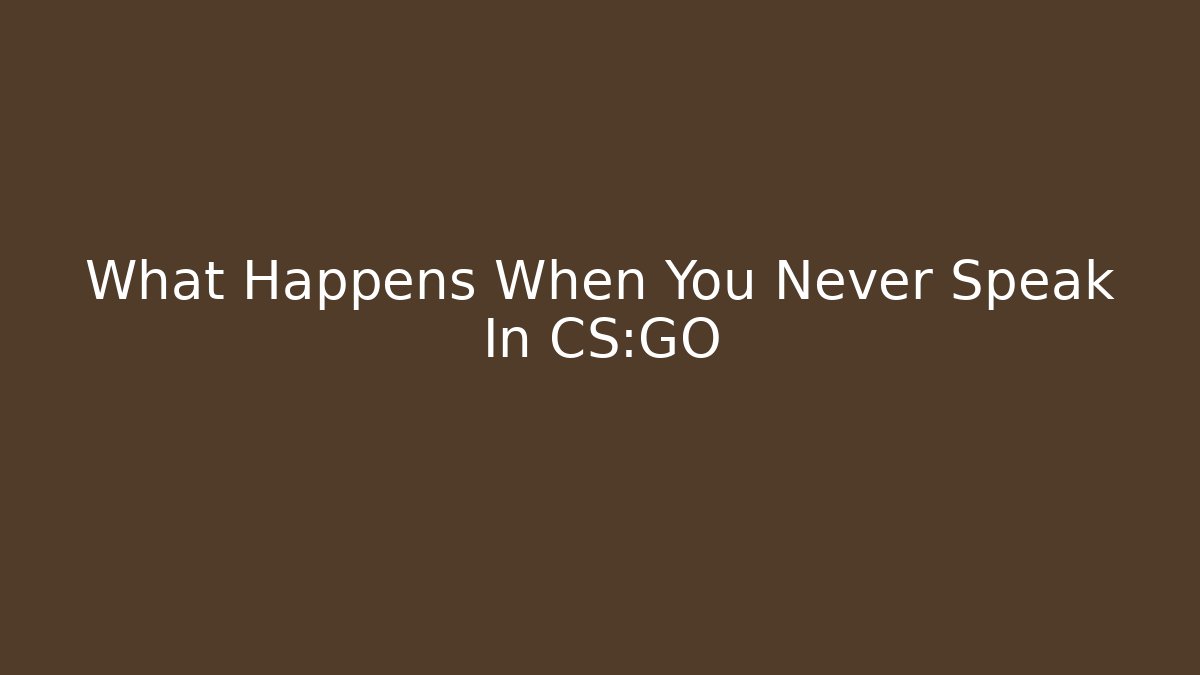 What Happens When You Never Speak In CS:GO