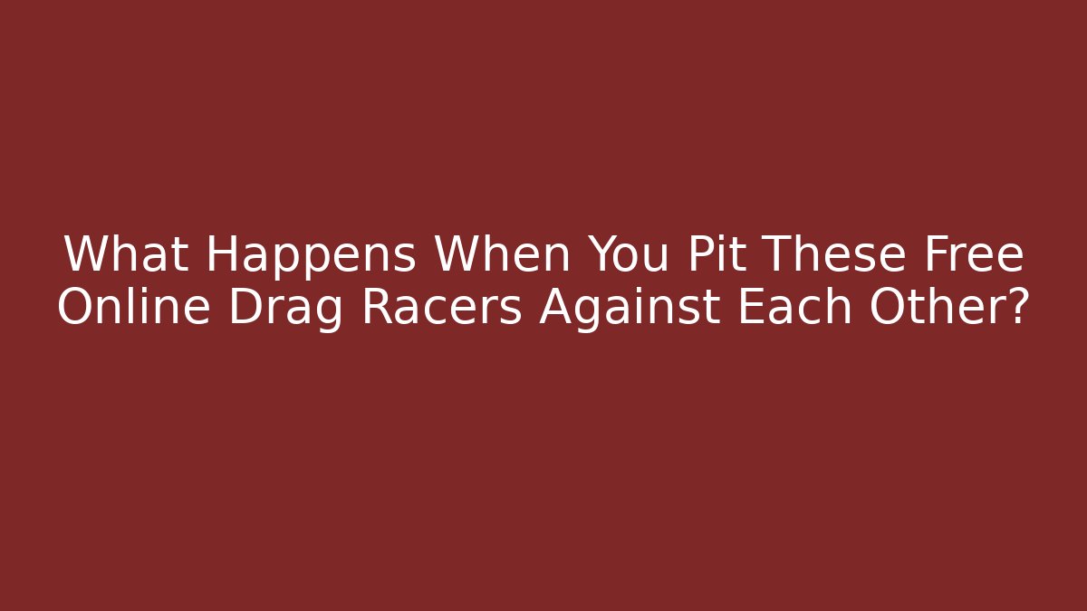 What Happens When You Pit These Free Online Drag Racers Against Each Other?