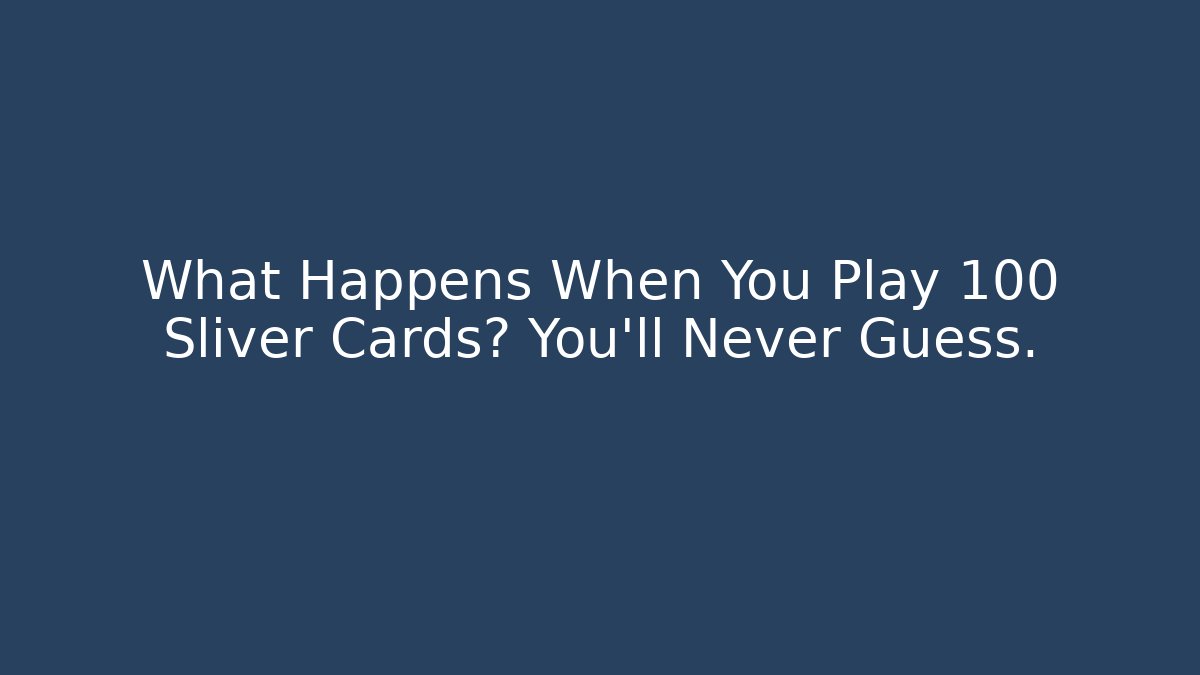 What Happens When You Play 100 Sliver Cards? You'll Never Guess.