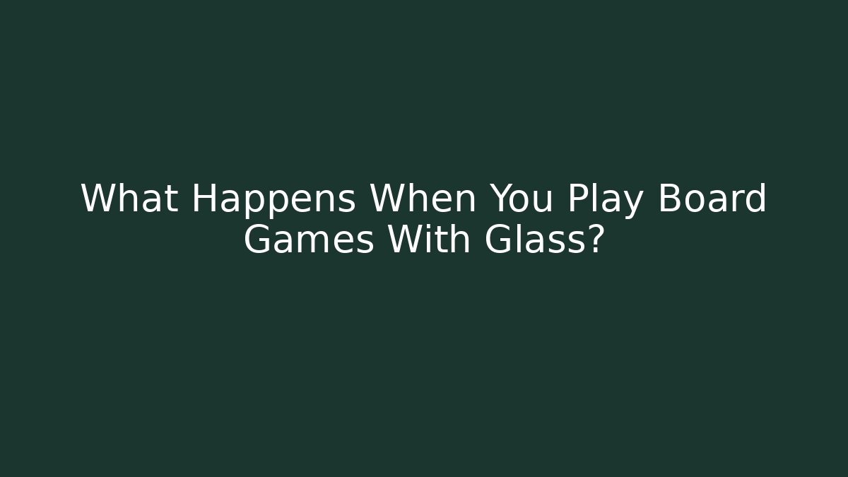 What Happens When You Play Board Games With Glass?