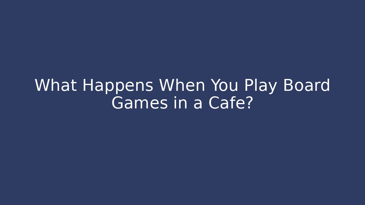 What Happens When You Play Board Games in a Cafe? - Create More Assets