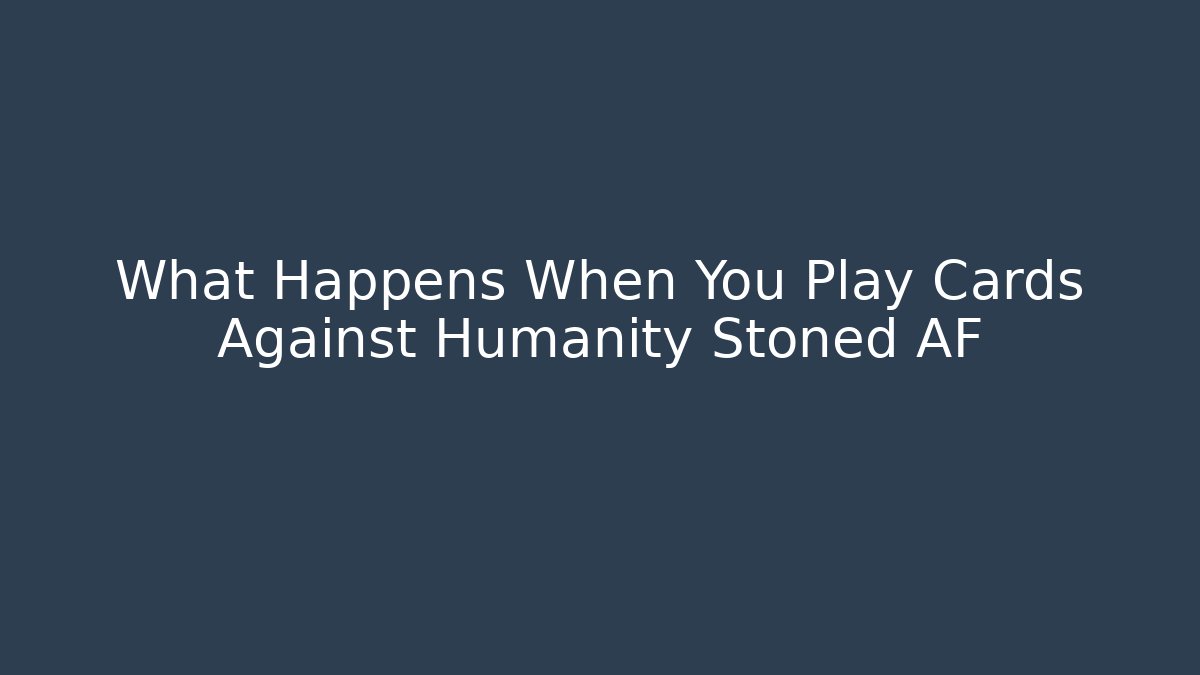 What Happens When You Play Cards Against Humanity Stoned AF