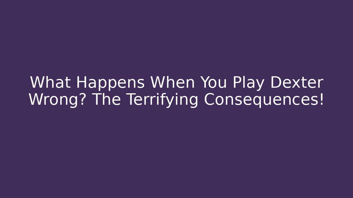 What Happens When You Play Dexter Wrong? The Terrifying Consequences!
