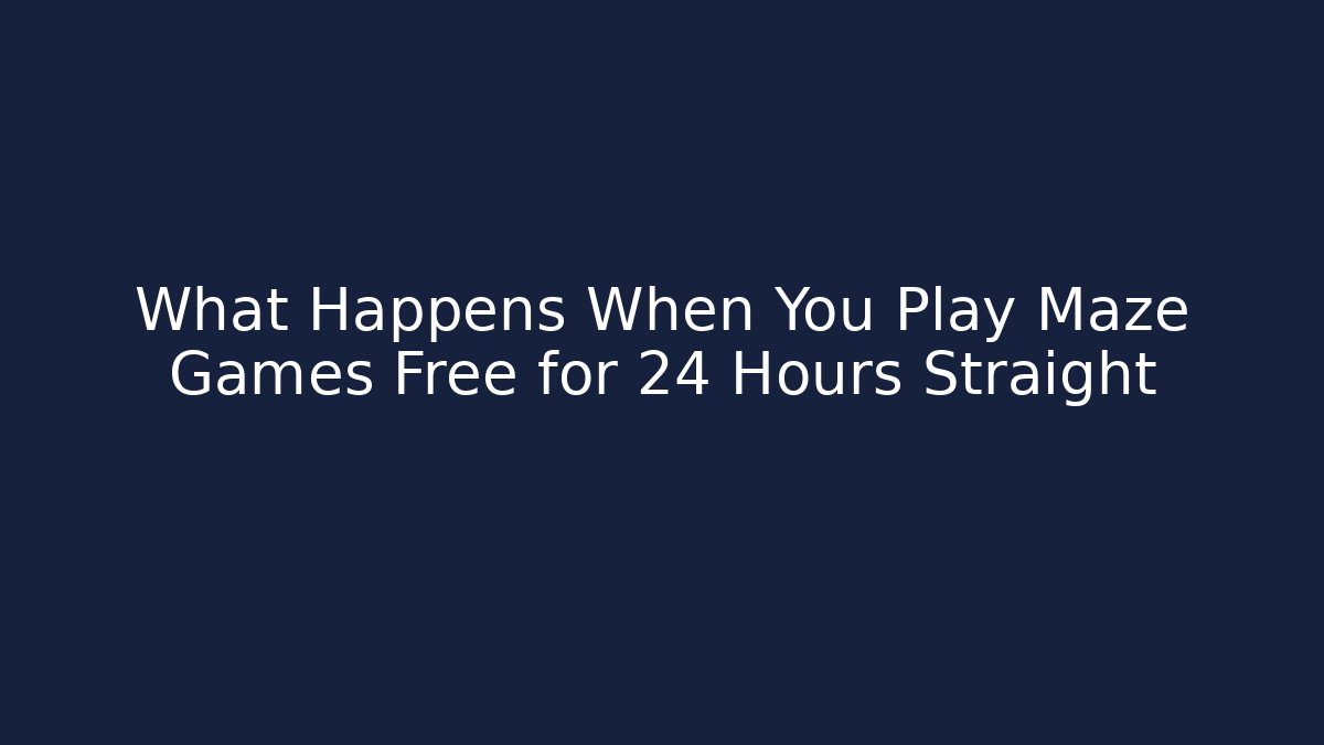 What Happens When You Play Maze Games Free for 24 Hours Straight