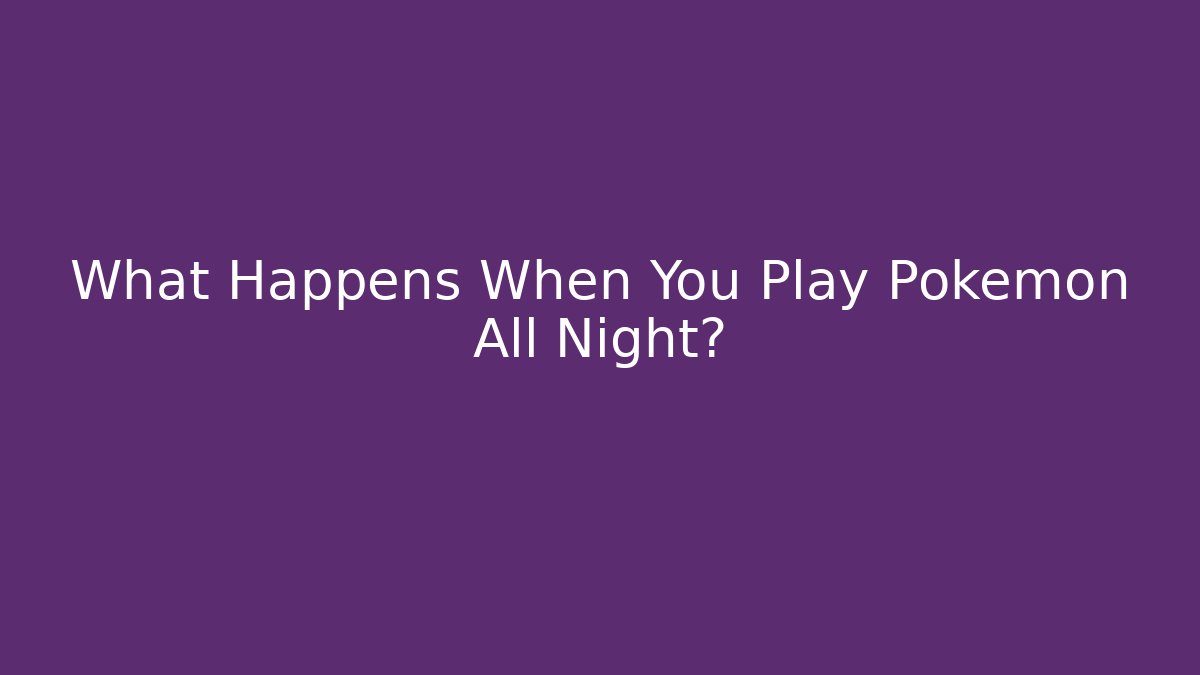 What Happens When You Play Pokemon All Night?