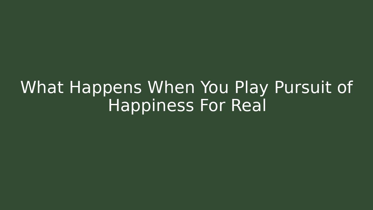 What Happens When You Play Pursuit of Happiness For Real