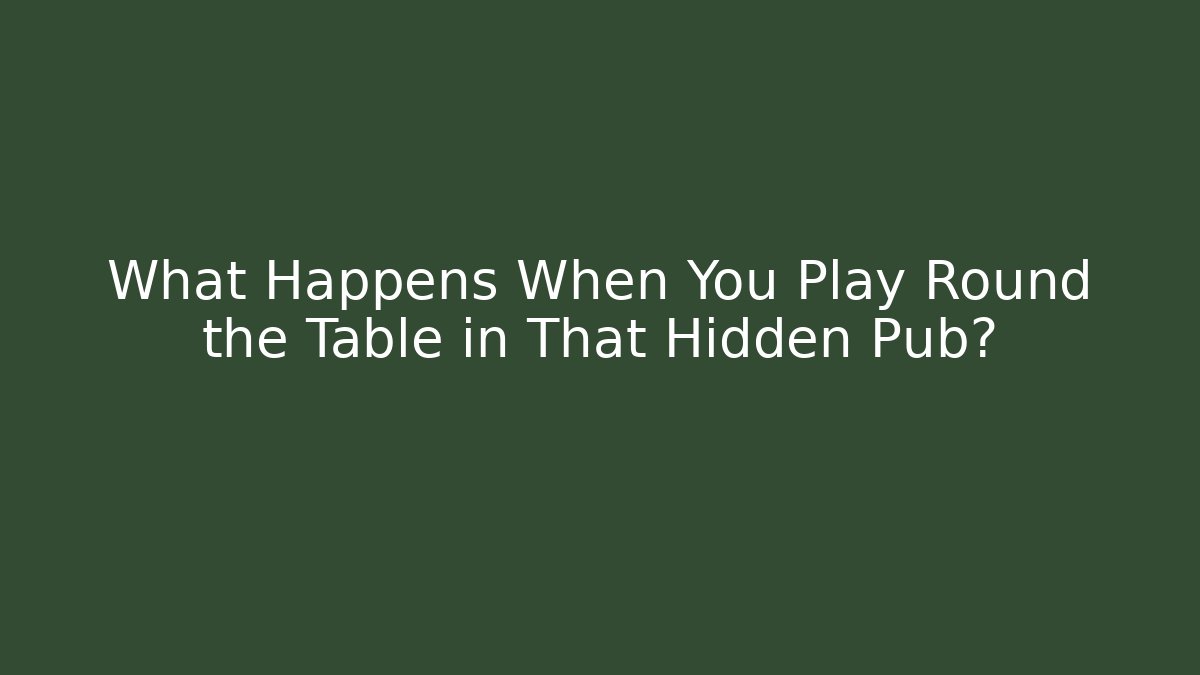 What Happens When You Play Round the Table in That Hidden Pub?