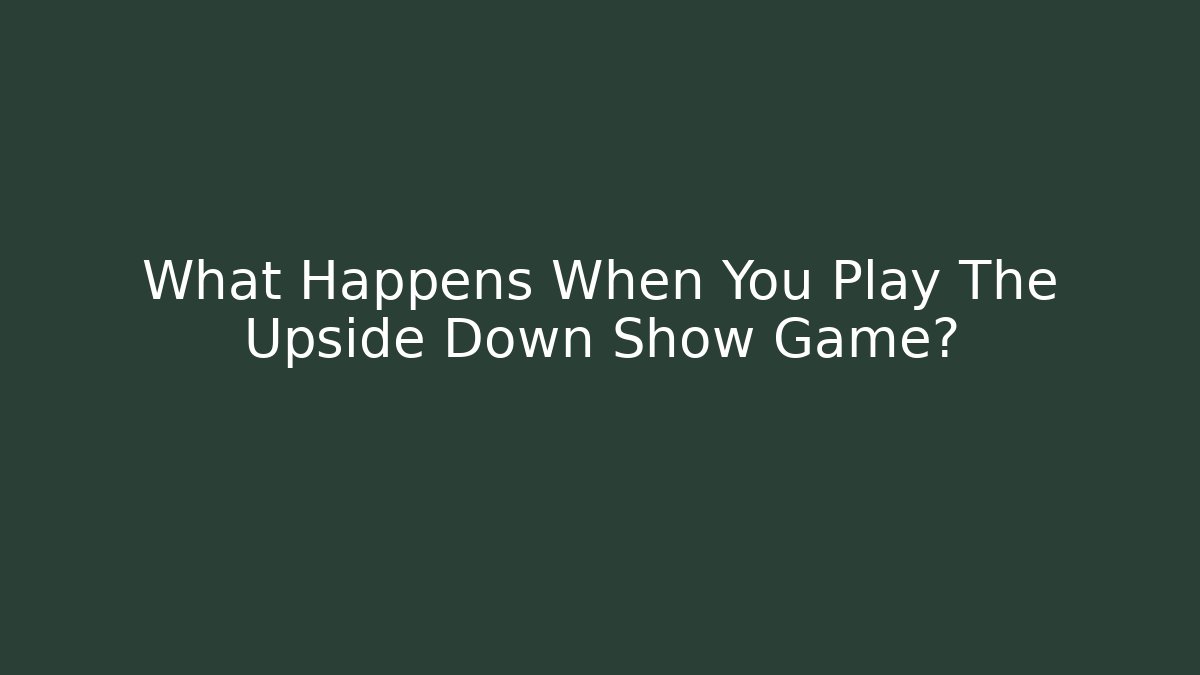 What Happens When You Play The Upside Down Show Game? - Create More Assets