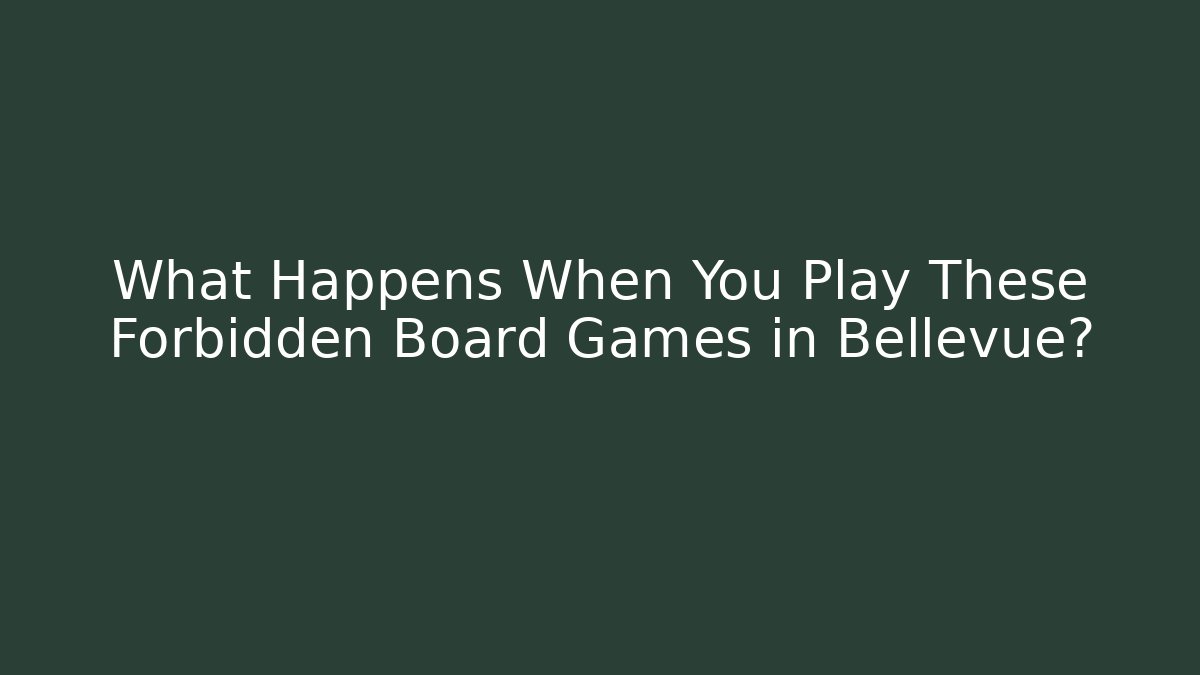 What Happens When You Play These Forbidden Board Games in Bellevue? - Create More Assets