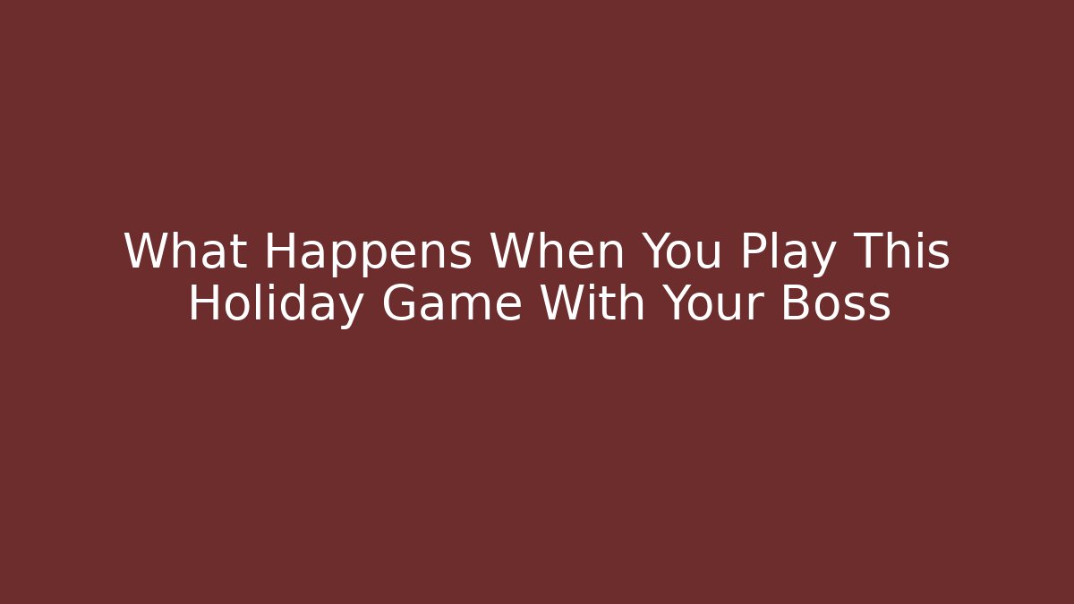 What Happens When You Play This Holiday Game With Your Boss