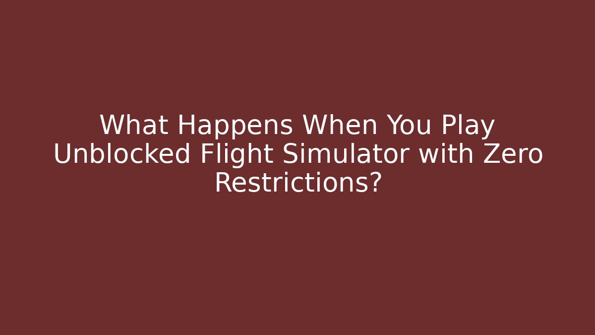 What Happens When You Play Unblocked Flight Simulator with Zero Restrictions?