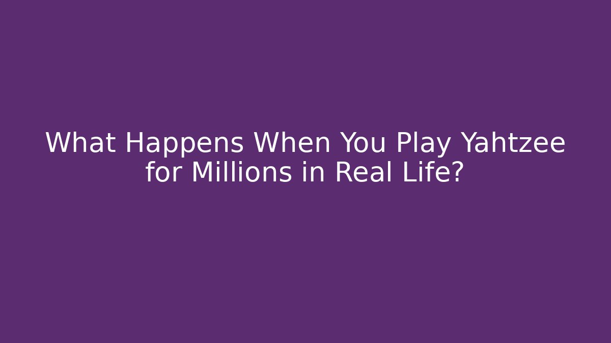 What Happens When You Play Yahtzee for Millions in Real Life?