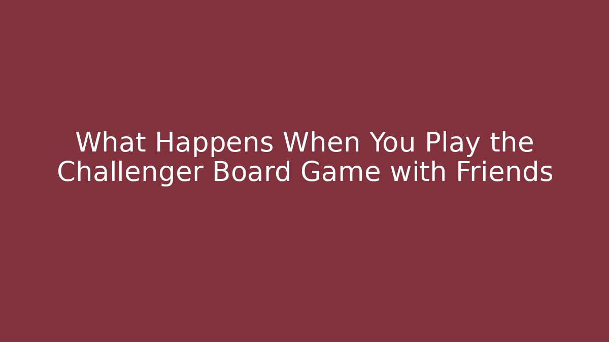 What Happens When You Play the Challenger Board Game with Friends