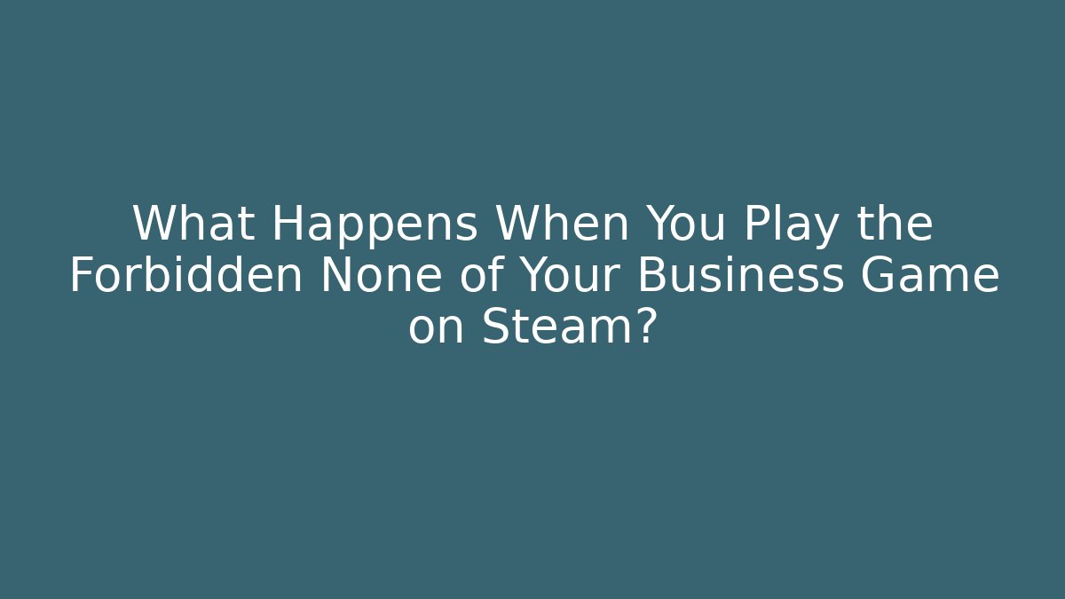 What Happens When You Play the Forbidden None of Your Business Game on Steam?