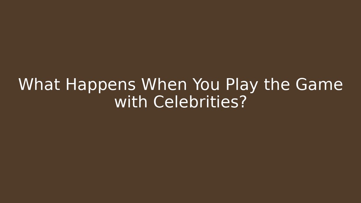 What Happens When You Play the Game with Celebrities?
