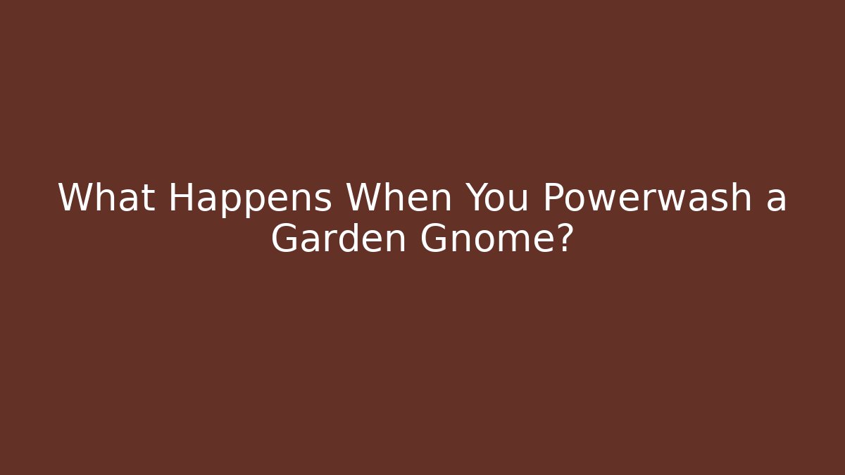 What Happens When You Powerwash a Garden Gnome?