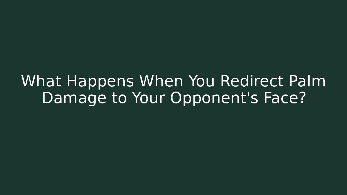 What Happens When You Redirect Palm Damage to Your Opponent's Face?