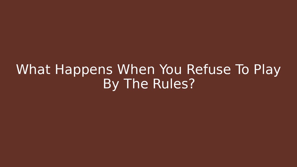 What Happens When You Refuse To Play By The Rules?