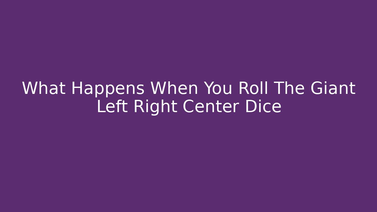 What Happens When You Roll The Giant Left Right Center Dice