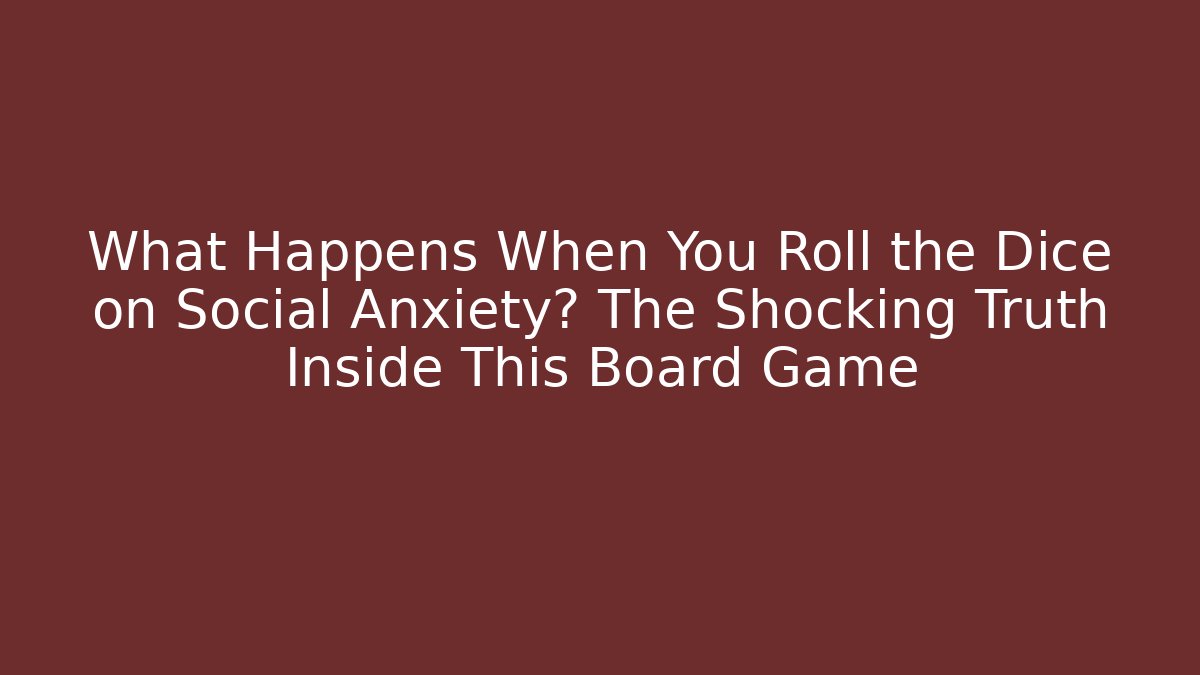 What Happens When You Roll the Dice on Social Anxiety? The Shocking Truth Inside This Board Game