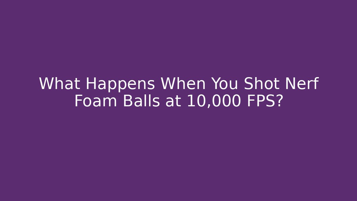What Happens When You Shot Nerf Foam Balls at 10,000 FPS?