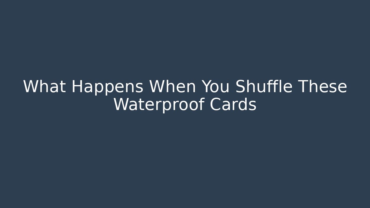 What Happens When You Shuffle These Waterproof Cards