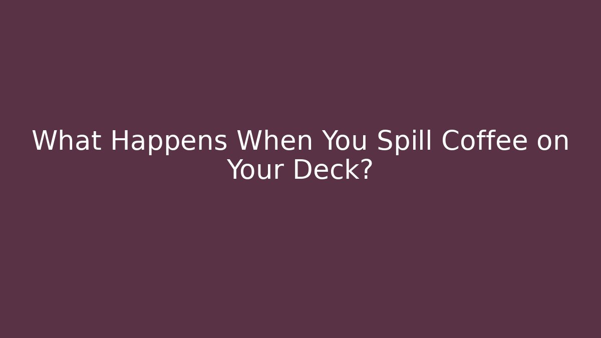 What Happens When You Spill Coffee on Your Deck?