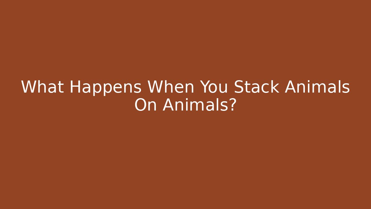 What Happens When You Stack Animals On Animals?