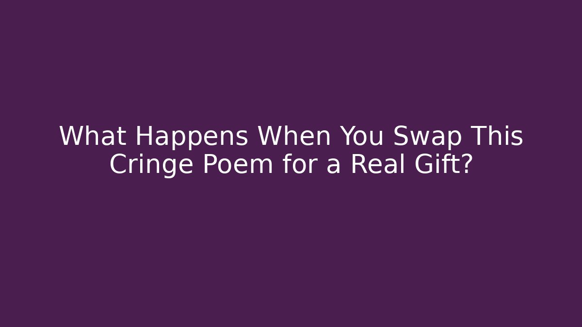 What Happens When You Swap This Cringe Poem for a Real Gift?