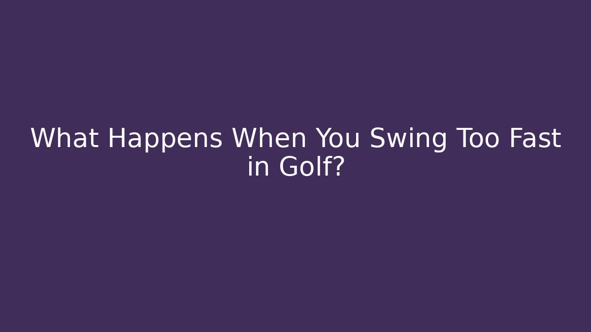 What Happens When You Swing Too Fast in Golf?