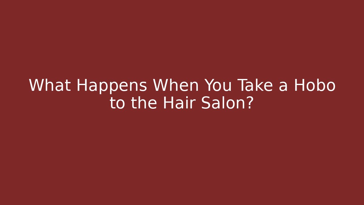 What Happens When You Take a Hobo to the Hair Salon?