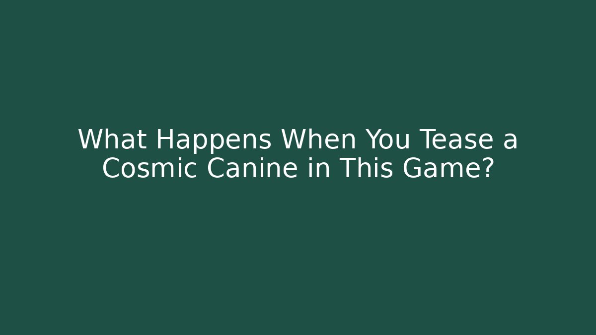 What Happens When You Tease a Cosmic Canine in This Game?