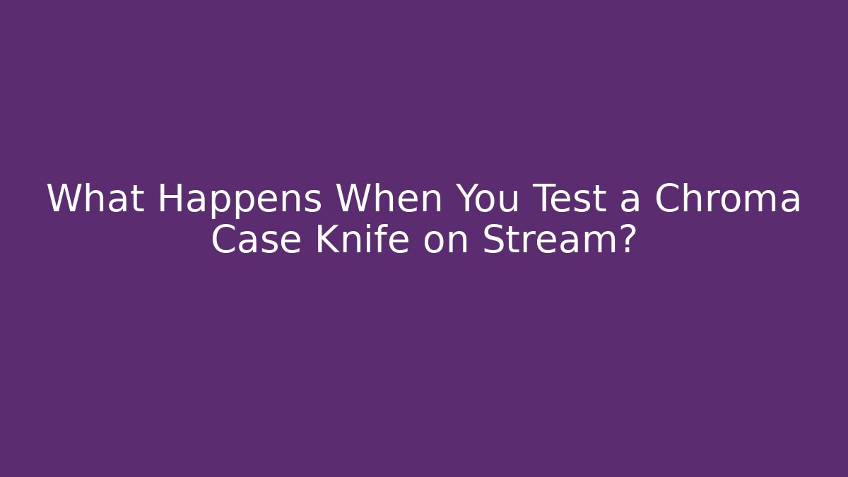 What Happens When You Test a Chroma Case Knife on Stream?