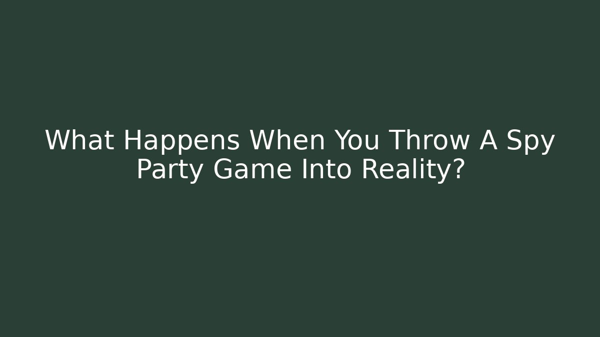 What Happens When You Throw A Spy Party Game Into Reality?