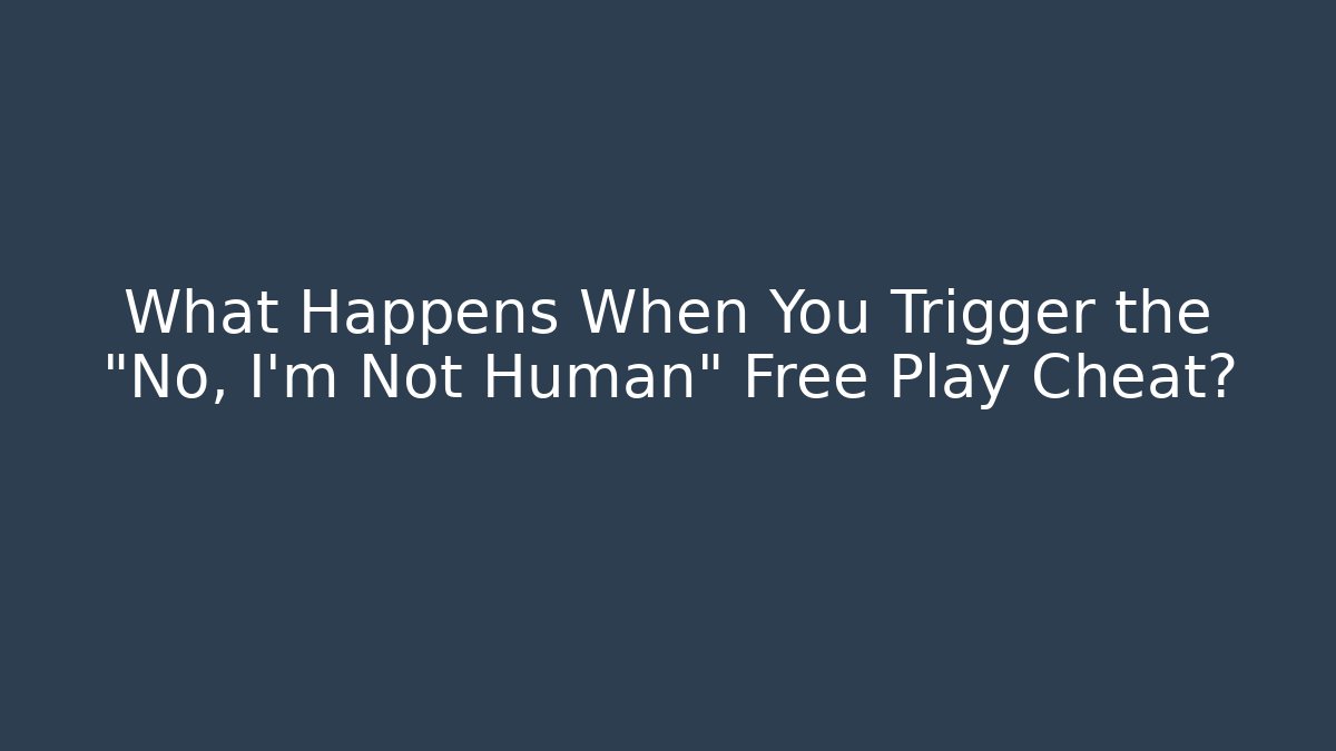 What Happens When You Trigger the "No, I'm Not Human" Free Play Cheat?