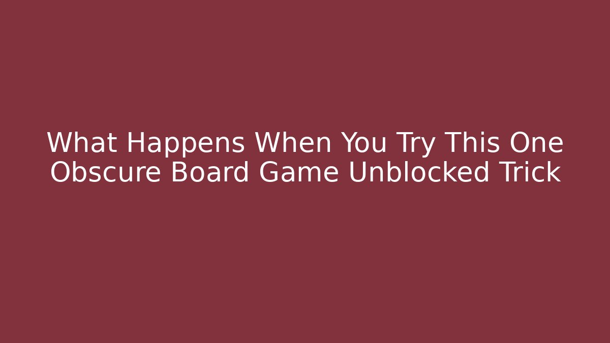 What Happens When You Try This One Obscure Board Game Unblocked Trick