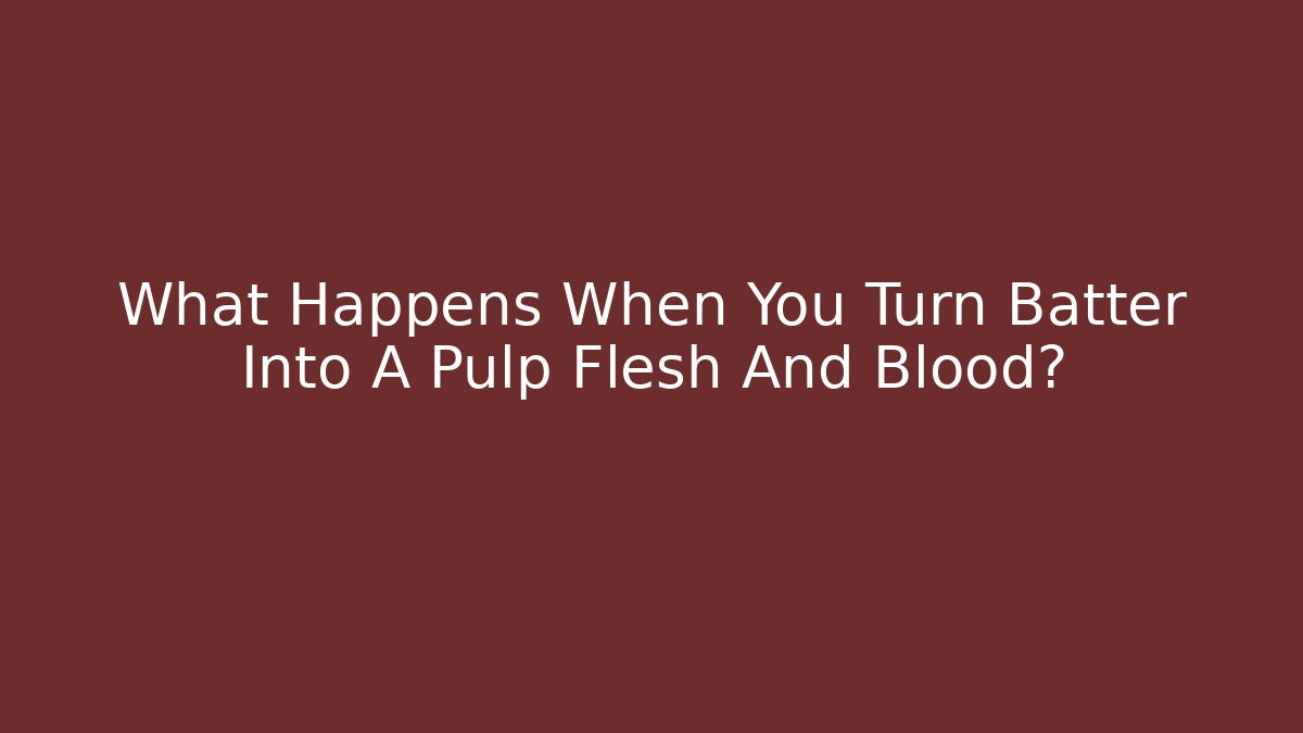 What Happens When You Turn Batter Into A Pulp Flesh And Blood?
