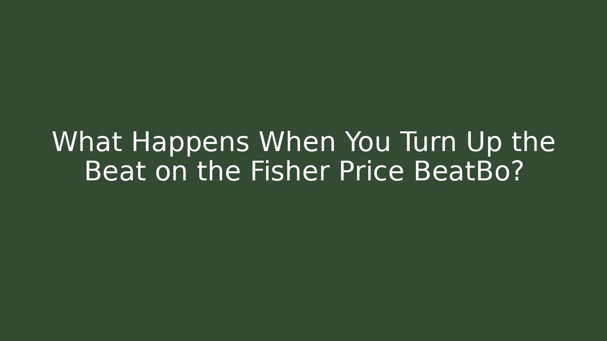 What Happens When You Turn Up the Beat on the Fisher Price BeatBo?