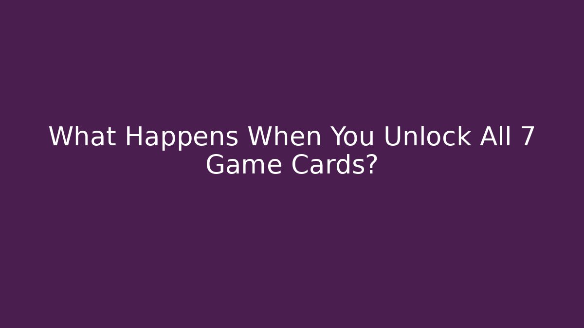 What Happens When You Unlock All 7 Game Cards?