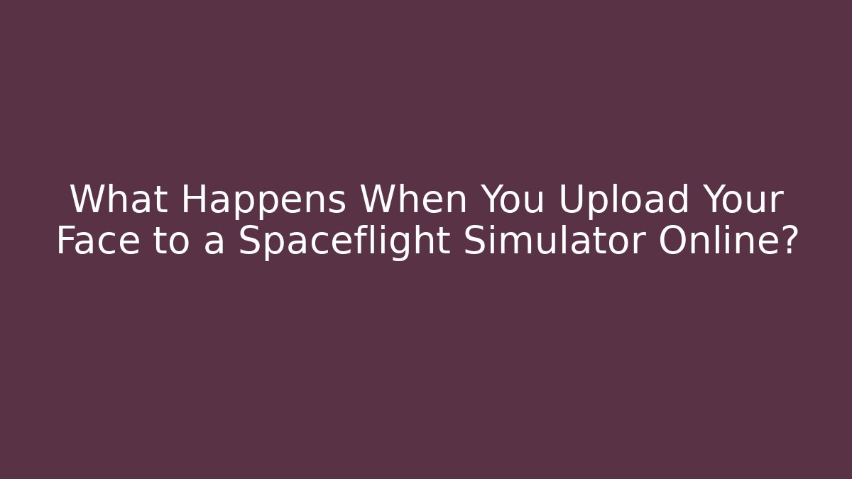 What Happens When You Upload Your Face to a Spaceflight Simulator Online? - Create More Assets