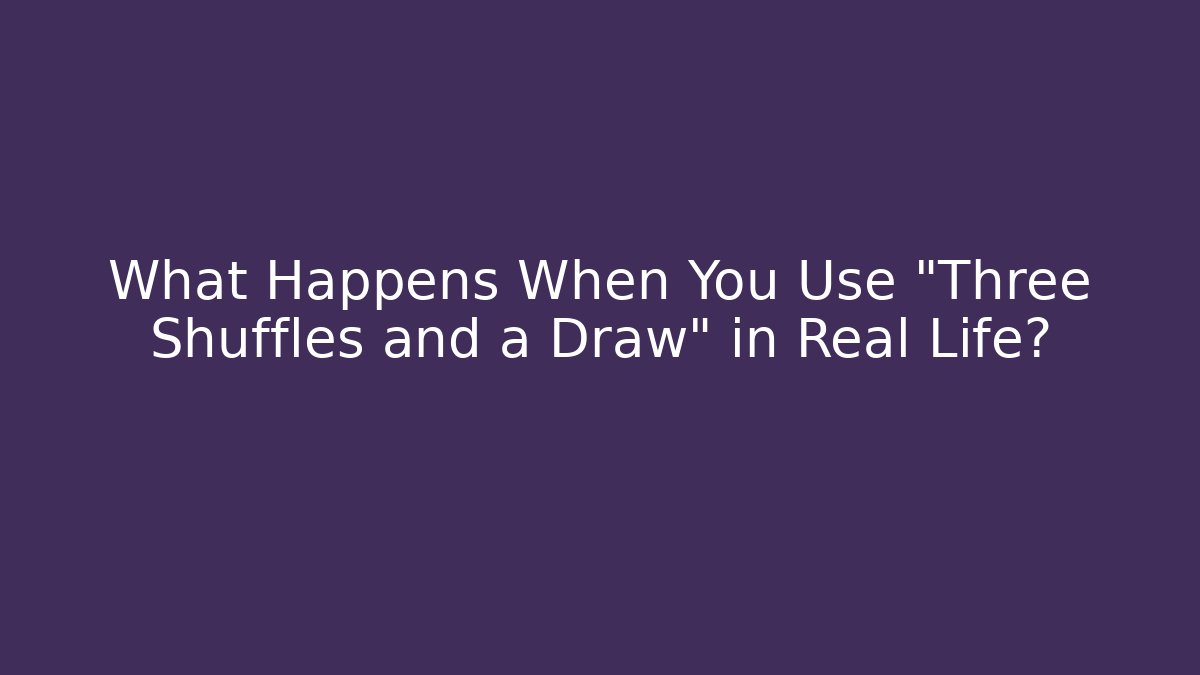 What Happens When You Use "Three Shuffles and a Draw" in Real Life?