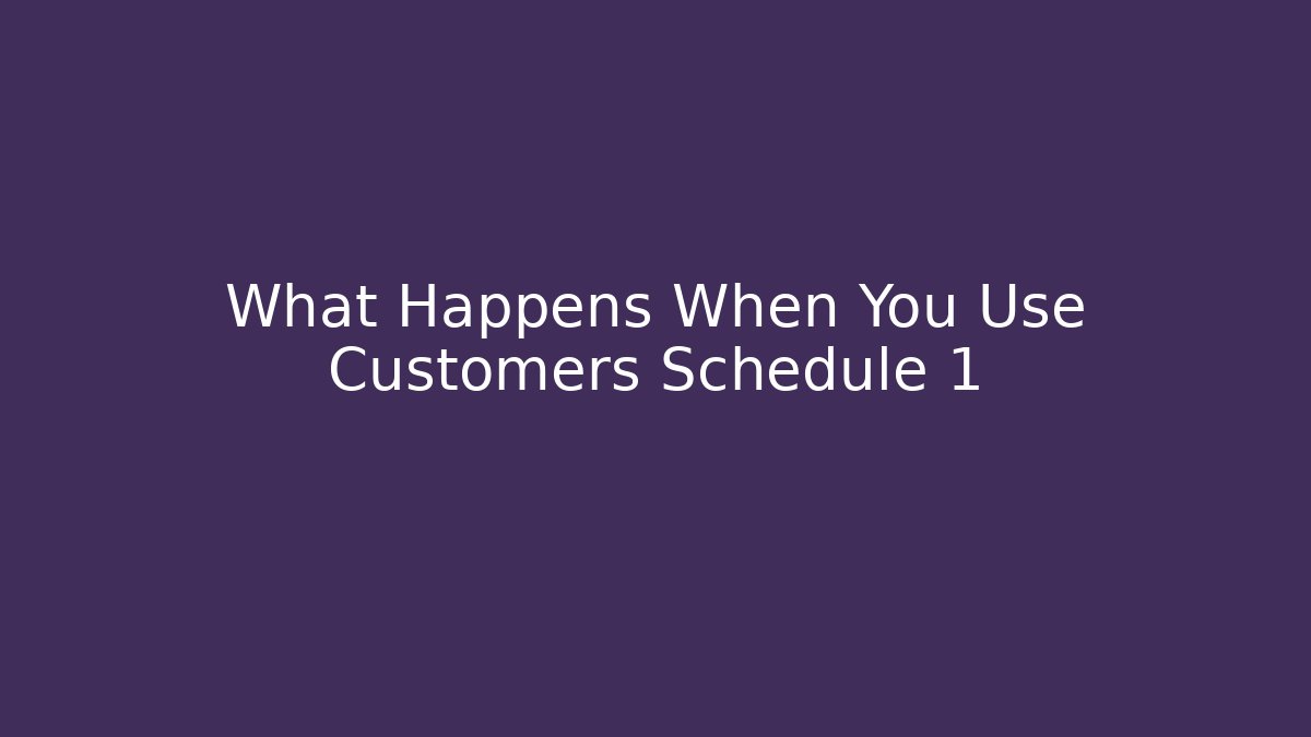 What Happens When You Use Customers Schedule 1