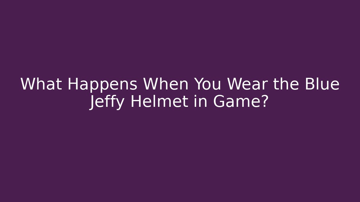 What Happens When You Wear the Blue Jeffy Helmet in Game?