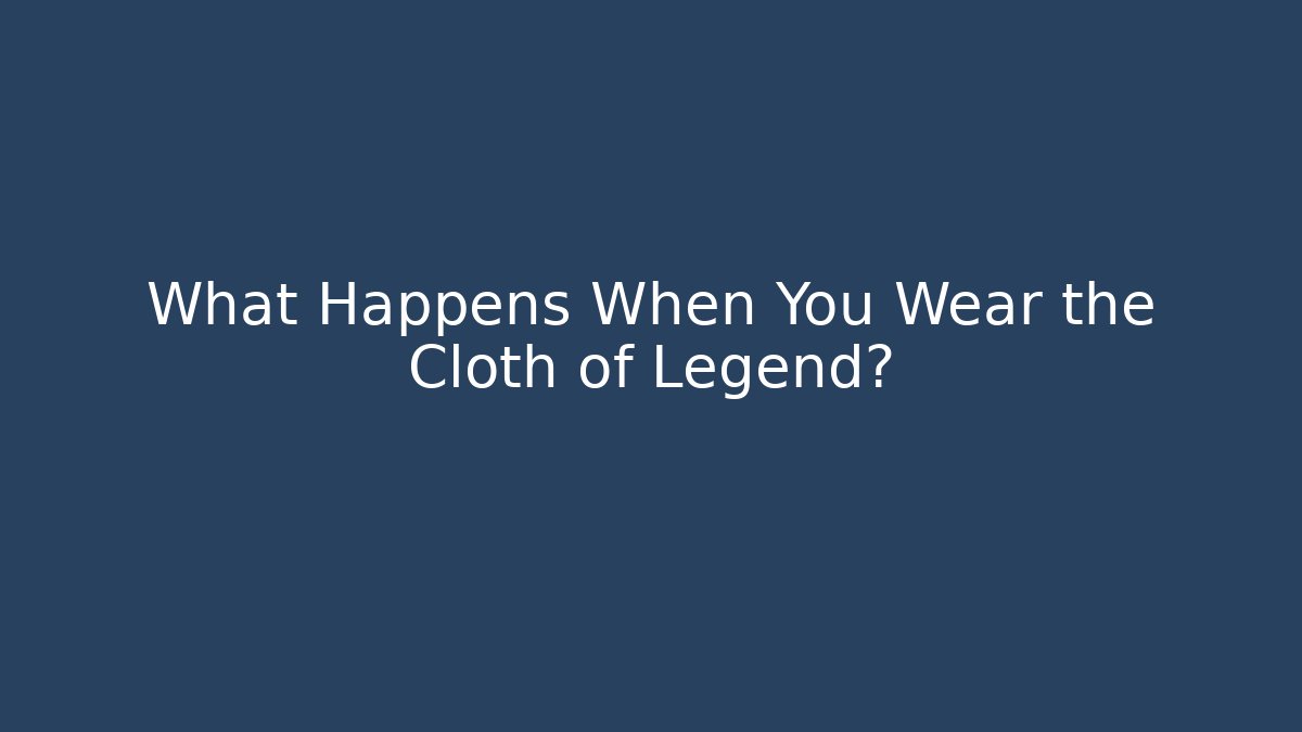 What Happens When You Wear the Cloth of Legend?