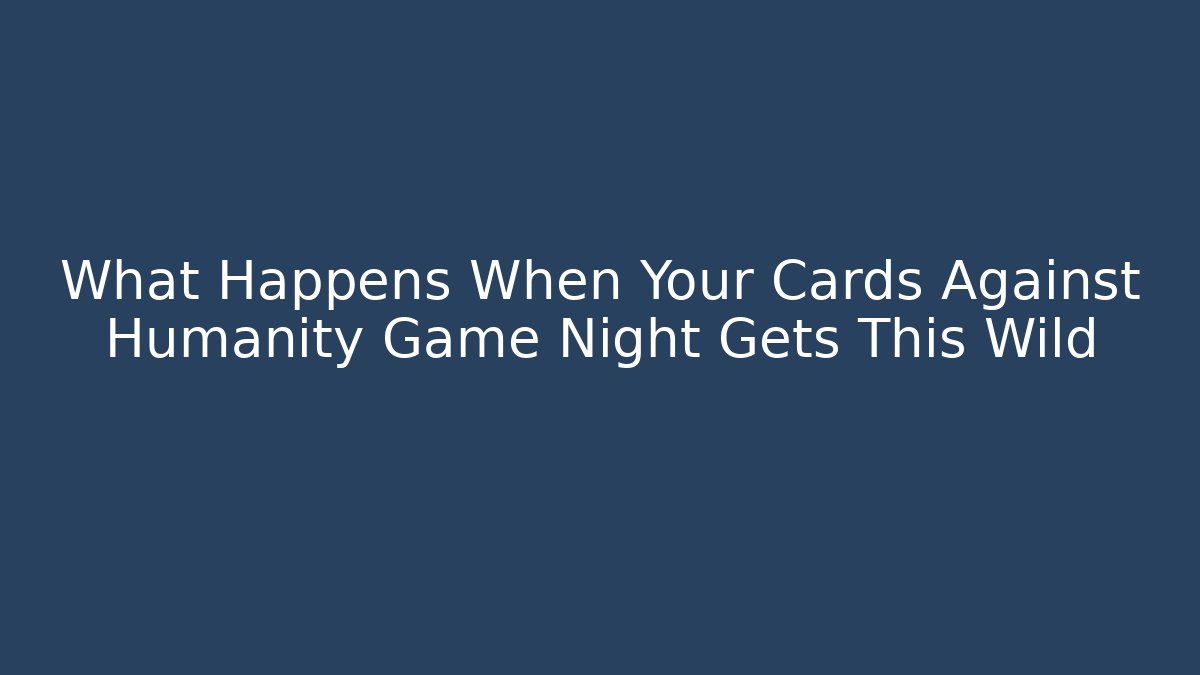 What Happens When Your Cards Against Humanity Game Night Gets This Wild