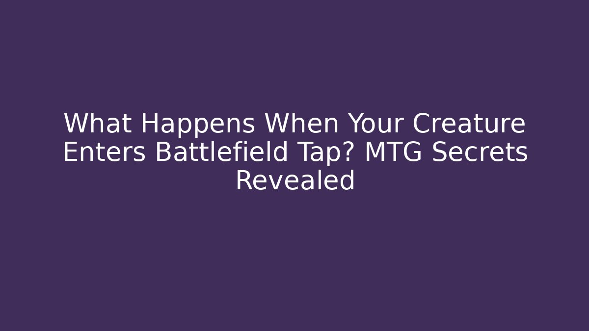What Happens When Your Creature Enters Battlefield Tap? MTG Secrets Revealed