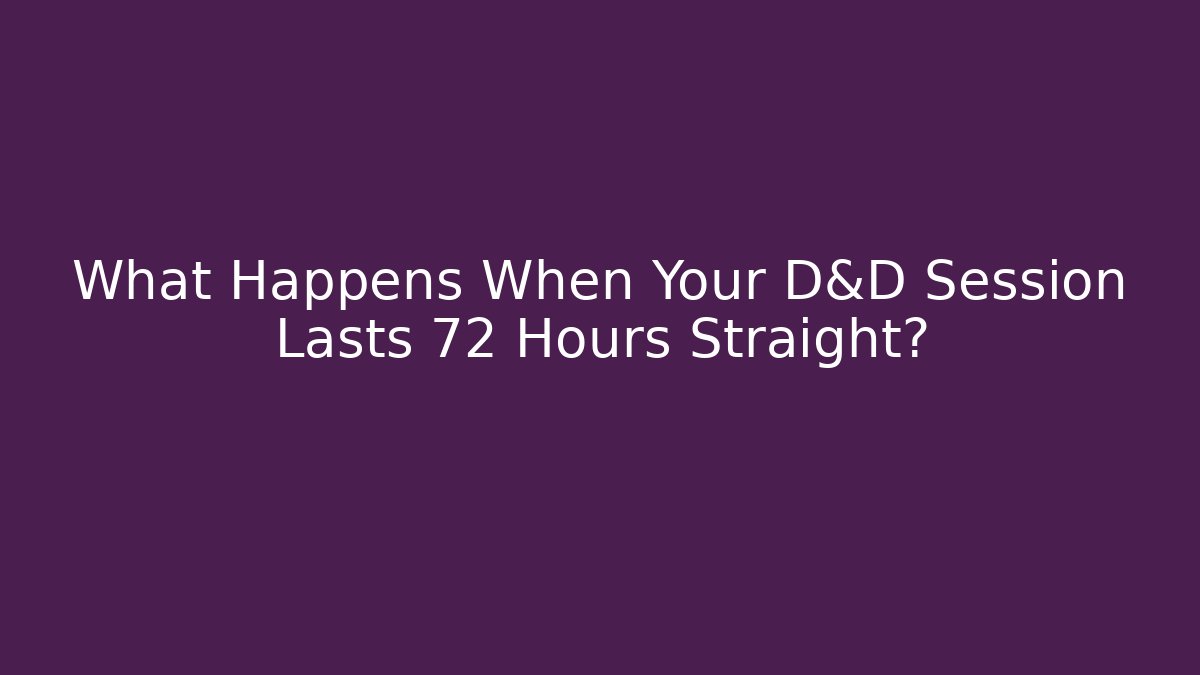What Happens When Your D&D Session Lasts 72 Hours Straight?